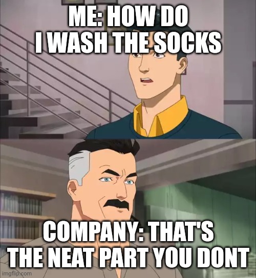Invincible | ME: HOW DO I WASH THE SOCKS COMPANY: THAT'S THE NEAT PART YOU DONT | image tagged in invincible | made w/ Imgflip meme maker