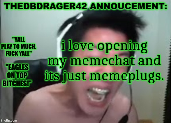 thedbdrager42s annoucement template | i love opening my memechat and its just memeplugs. | image tagged in thedbdrager42s annoucement template | made w/ Imgflip meme maker