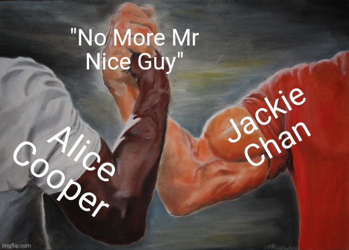 Is there anything else they could have in common? | "No More Mr
Nice Guy"; Jackie
Chan; Alice Cooper | image tagged in memes,epic handshake,song,action movies,hard rock,martial arts | made w/ Imgflip meme maker