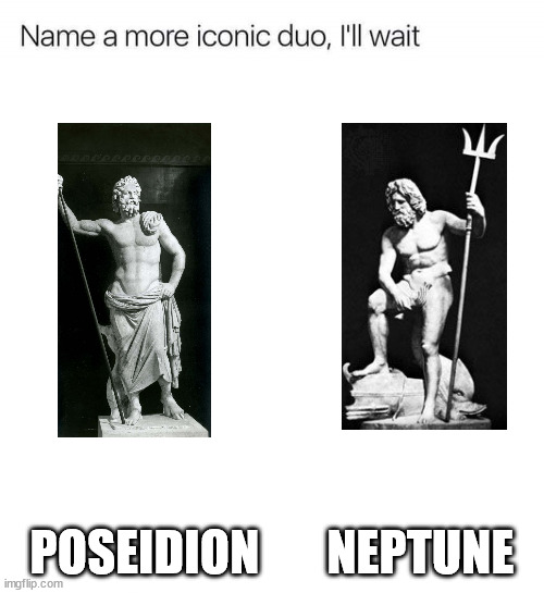 The same | POSEIDION       NEPTUNE | image tagged in name a more iconic duo i'll wait | made w/ Imgflip meme maker