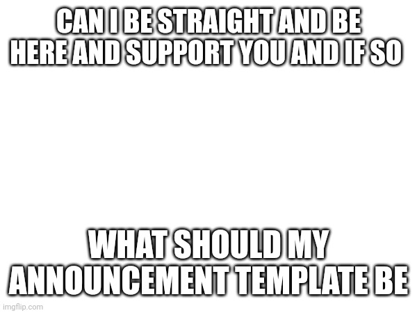 The key in life | CAN I BE STRAIGHT AND BE HERE AND SUPPORT YOU AND IF SO; WHAT SHOULD MY ANNOUNCEMENT TEMPLATE BE | image tagged in lgbtq | made w/ Imgflip meme maker