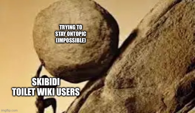 yes | TRYING TO STAY ONTOPIC (IMPOSSIBLE); SKIBIDI TOILET WIKI USERS | image tagged in meme | made w/ Imgflip meme maker