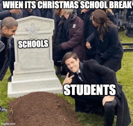 kinda true | WHEN ITS CHRISTMAS SCHOOL BREAK; SCHOOLS; STUDENTS | image tagged in grant gustin over grave | made w/ Imgflip meme maker