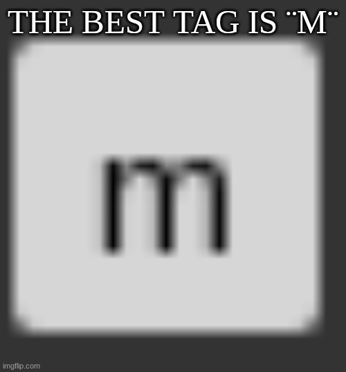 THE BEST TAG IS ¨M¨ | image tagged in m | made w/ Imgflip meme maker