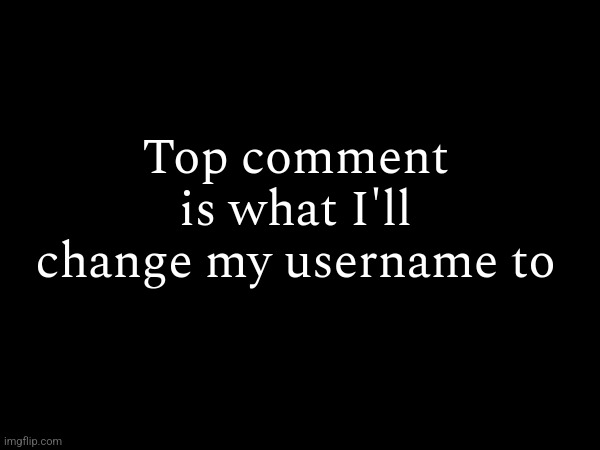 I'm bored | Top comment is what I'll change my username to | made w/ Imgflip meme maker