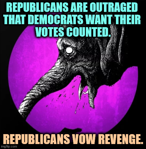 REPUBLICANS ARE OUTRAGED 
THAT DEMOCRATS WANT THEIR 
VOTES COUNTED. REPUBLICANS VOW REVENGE. | image tagged in republicans,hate,democrats,vote,counting,revenge | made w/ Imgflip meme maker