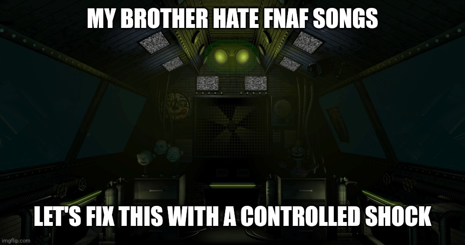 Sister location mudule | MY BROTHER HATE FNAF SONGS; LET'S FIX THIS WITH A CONTROLLED SHOCK | image tagged in sister location mudule | made w/ Imgflip meme maker