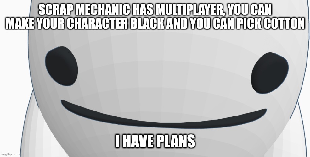 Chrono bean stare | SCRAP MECHANIC HAS MULTIPLAYER, YOU CAN MAKE YOUR CHARACTER BLACK AND YOU CAN PICK COTTON; I HAVE PLANS | image tagged in chrono bean stare | made w/ Imgflip meme maker