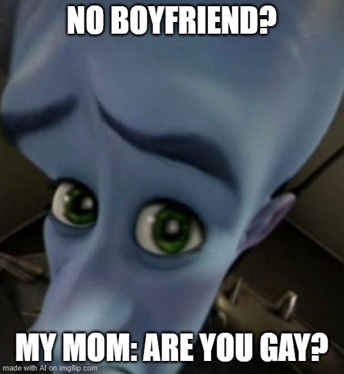 it understands. | NO BOYFRIEND? MY MOM: ARE YOU GAY? | image tagged in megamind no bitches,ai meme,memes,funny memes | made w/ Imgflip meme maker