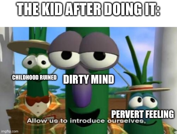 Allow us to introduce ourselves | THE KID AFTER DOING IT: PERVERT FEELING CHILDHOOD RUINED DIRTY MIND | image tagged in allow us to introduce ourselves | made w/ Imgflip meme maker