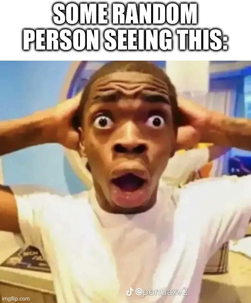 Shocked black guy | SOME RANDOM PERSON SEEING THIS: | image tagged in shocked black guy | made w/ Imgflip meme maker