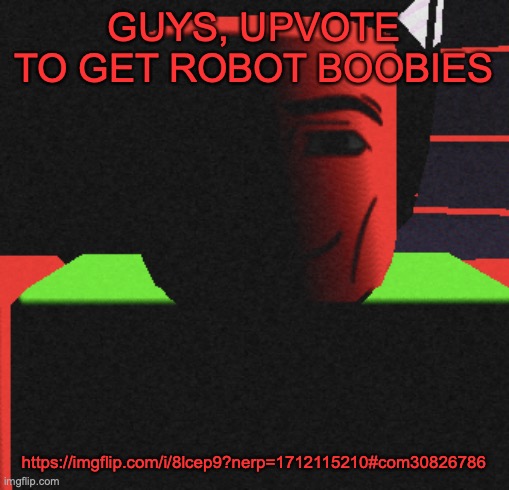 https://imgflip.com/i/8lcep9?nerp=1712115210#com30826786 please | GUYS, UPVOTE TO GET ROBOT BOOBIES; https://imgflip.com/i/8lcep9?nerp=1712115210#com30826786 | image tagged in guh | made w/ Imgflip meme maker