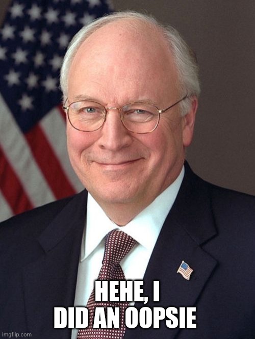 Dick Cheney Meme | HEHE, I DID AN OOPSIE | image tagged in memes,dick cheney | made w/ Imgflip meme maker