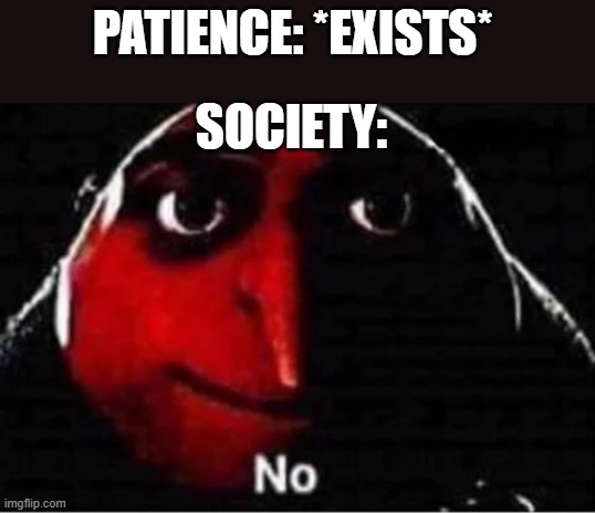 Honestly society sucks so much I just wanna puke in general - especially when it comes to patience... (even parents today too) | PATIENCE: *EXISTS*; SOCIETY: | image tagged in gru no,memes,society sucks,relatable,scumbag parents,this world sucks | made w/ Imgflip meme maker