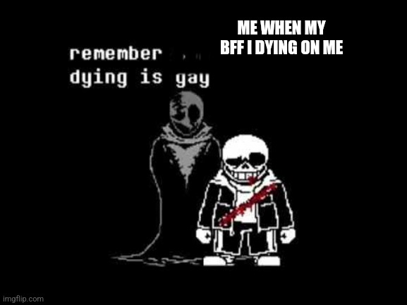 My BFF can't just die without a cost | ME WHEN MY BFF I DYING ON ME; LLLL; LLLL | image tagged in sans and gaster | made w/ Imgflip meme maker
