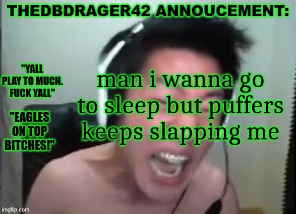 thedbdrager42s annoucement template | man i wanna go to sleep but puffers keeps slapping me | image tagged in thedbdrager42s annoucement template | made w/ Imgflip meme maker