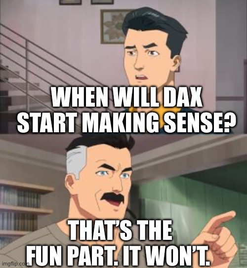 That’s the fun part | WHEN WILL DAX START MAKING SENSE? THAT’S THE FUN PART. IT WON’T. | image tagged in that s the fun part | made w/ Imgflip meme maker