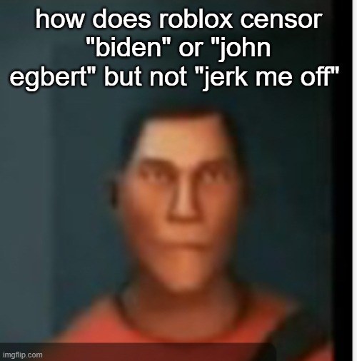 What… | how does roblox censor "biden" or "john egbert" but not "jerk me off" | image tagged in what | made w/ Imgflip meme maker