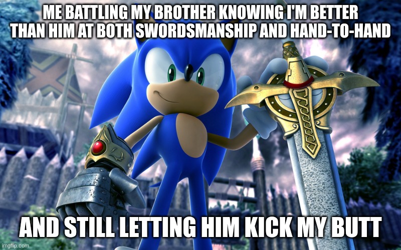 too true I'm afraid | ME BATTLING MY BROTHER KNOWING I'M BETTER THAN HIM AT BOTH SWORDSMANSHIP AND HAND-TO-HAND; AND STILL LETTING HIM KICK MY BUTT | image tagged in sonic and the black knight | made w/ Imgflip meme maker