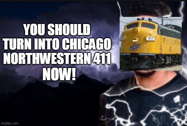 You should kill yourself now | NOW! YOU SHOULD TURN INTO CHICAGO NORTHWESTERN 411 | image tagged in you should kill yourself now,railfan,foamer,railroad | made w/ Imgflip meme maker