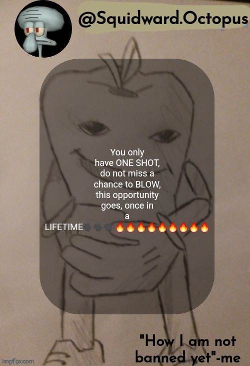 dingus | You only have ONE SHOT, do not miss a chance to BLOW, this opportunity goes, once in a LIFETIME🗣️🗣️🗣️🔥🔥🔥🔥🔥🔥🔥🔥🔥 | image tagged in squidward octopus announcement template | made w/ Imgflip meme maker