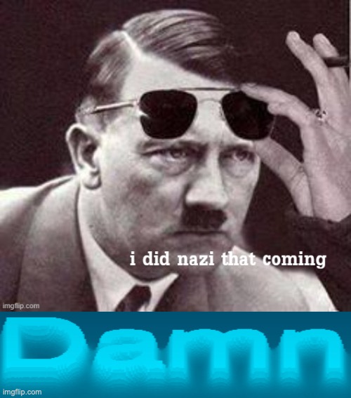 image tagged in hitler i did nazi that coming,damn made by viper | made w/ Imgflip meme maker