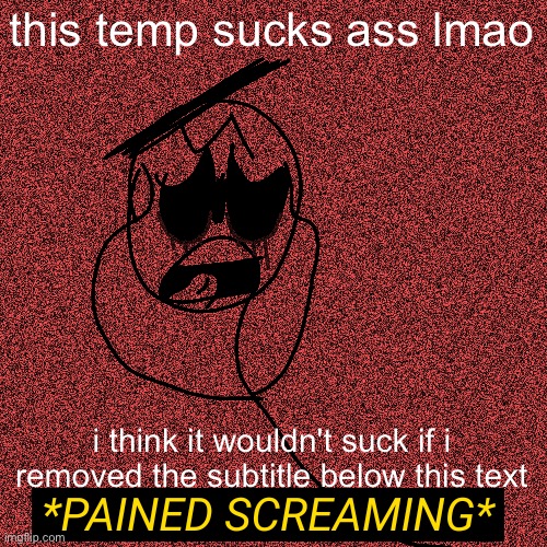 i've never even used it apart from saying i made it or as a dumb joke lol | this temp sucks ass lmao; i think it wouldn't suck if i removed the subtitle below this text | image tagged in pained screaming | made w/ Imgflip meme maker