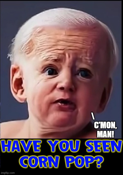 Baby Biden looking for Corn Pop | \                 
C'MON,
MAN! HAVE YOU SEEN
CORN POP? | image tagged in vince vance,memes,joe biden,corn pop,c'mon man,babies | made w/ Imgflip meme maker