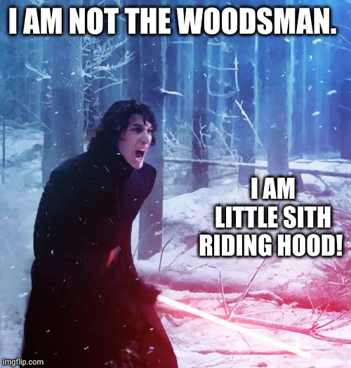 Red Riding Hood Sith Style | I AM NOT THE WOODSMAN. I AM LITTLE SITH RIDING HOOD! | image tagged in kylo ren traitor,sith lord,memes,star wars,woodsman,little red riding hood | made w/ Imgflip meme maker