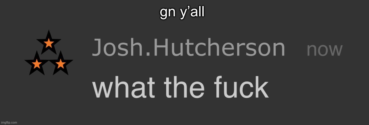 say your prayers n stuff | gn y’all | image tagged in josh what the fck | made w/ Imgflip meme maker