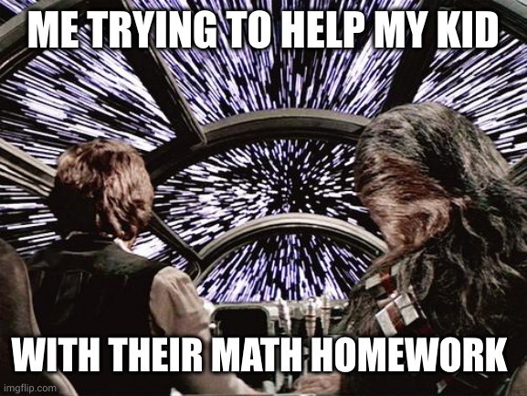 I hope this works | ME TRYING TO HELP MY KID; WITH THEIR MATH HOMEWORK | image tagged in hyperdrive,asteroid field,star wars,high school,memes,han solo | made w/ Imgflip meme maker