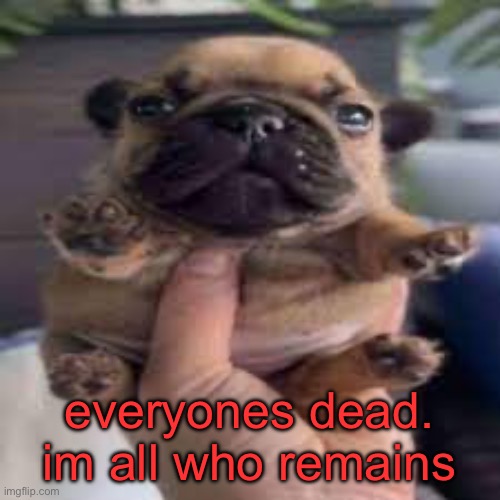lol | everyones dead. im all who remains | made w/ Imgflip meme maker