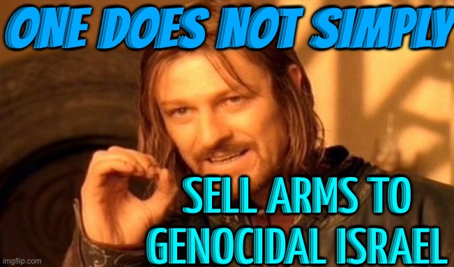 One Does Not Simply Sell Arms To Genocidal Israel | ONE DOES NOT SIMPLY; SELL ARMS TO GENOCIDAL ISRAEL | image tagged in memes,one does not simply,genocide,palestine,world war 3,creepy joe biden | made w/ Imgflip meme maker