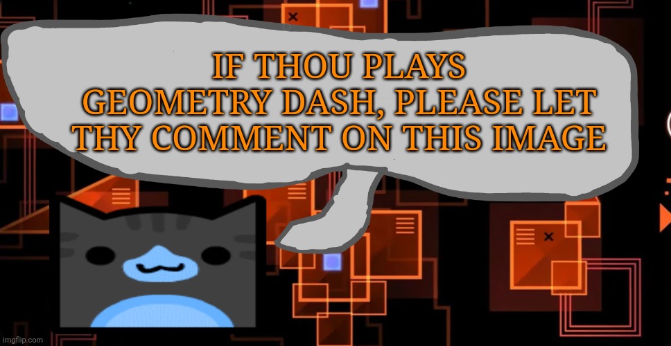 I love gd colonge | IF THOU PLAYS GEOMETRY DASH, PLEASE LET THY COMMENT ON THIS IMAGE | made w/ Imgflip meme maker
