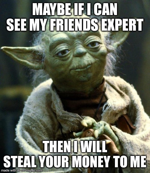 Star Wars Yoda Meme | MAYBE IF I CAN SEE MY FRIENDS EXPERT; THEN I WILL STEAL YOUR MONEY TO ME | image tagged in memes,star wars yoda | made w/ Imgflip meme maker