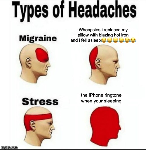 Types of Headaches meme | Whoopsies i replaced my pillow with blazing hot iron and i fell asleep😂😂😂😂😂😂; the iPhone ringtone when your sleeping | image tagged in types of headaches meme | made w/ Imgflip meme maker