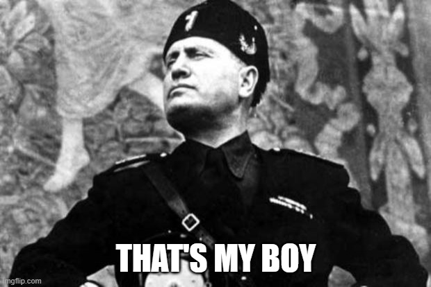 mussolini | THAT'S MY BOY | image tagged in mussolini | made w/ Imgflip meme maker