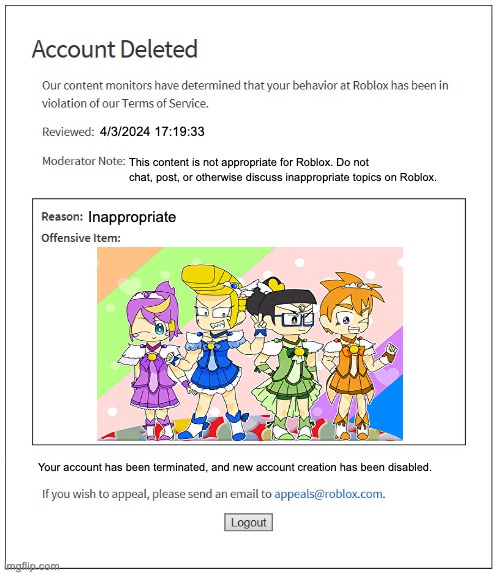 Bruh | 4/3/2024 17:19:33; This content is not appropriate for Roblox. Do not chat, post, or otherwise discuss inappropriate topics on Roblox. Inappropriate; Your account has been terminated, and new account creation has been disabled. | image tagged in banned from roblox,gaming,roblox | made w/ Imgflip meme maker