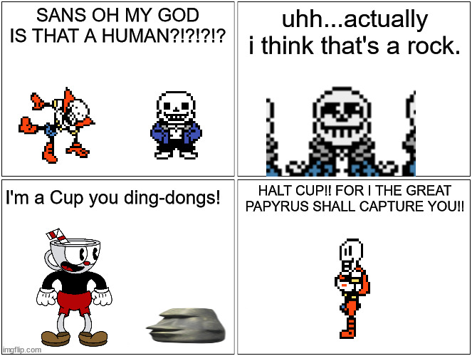 Blank Comic Panel 2x2 Meme | SANS OH MY GOD IS THAT A HUMAN?!?!?!? uhh...actually i think that's a rock. HALT CUP!! FOR I THE GREAT PAPYRUS SHALL CAPTURE YOU!! I'm a Cup you ding-dongs! | image tagged in memes,blank comic panel 2x2 | made w/ Imgflip meme maker