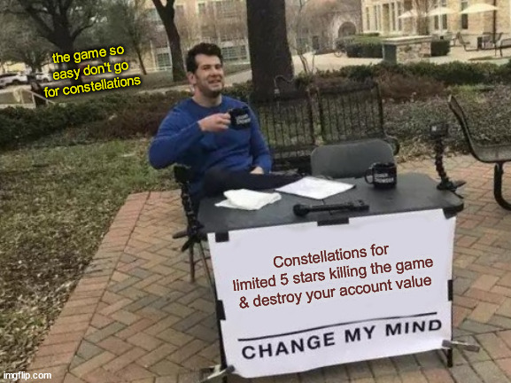 Change My Mind | the game so easy don't go for constellations; Constellations for limited 5 stars killing the game & destroy your account value | image tagged in memes,change my mind | made w/ Imgflip meme maker