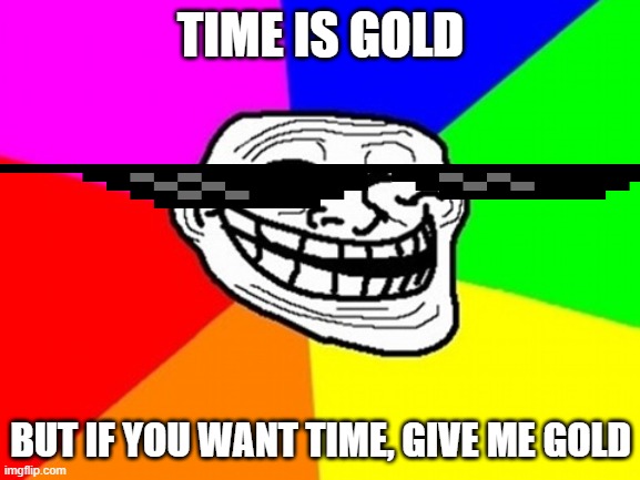 Troll Face Colored Meme | TIME IS GOLD; BUT IF YOU WANT TIME, GIVE ME GOLD | image tagged in memes,troll face colored,funny,yeah this is big brain time | made w/ Imgflip meme maker