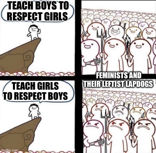 Blank Pitchforks and Torches Meme | TEACH BOYS TO RESPECT GIRLS; TEACH GIRLS TO RESPECT BOYS; FEMINISTS AND THEIR LEFTIST LAPDOGS | image tagged in blank pitchforks and torches meme | made w/ Imgflip meme maker