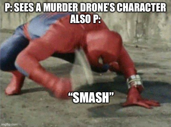 Him in a nutshell | P: SEES A MURDER DRONE’S CHARACTER
ALSO P:; “SMASH” | image tagged in spiderman wrench,murder drones | made w/ Imgflip meme maker