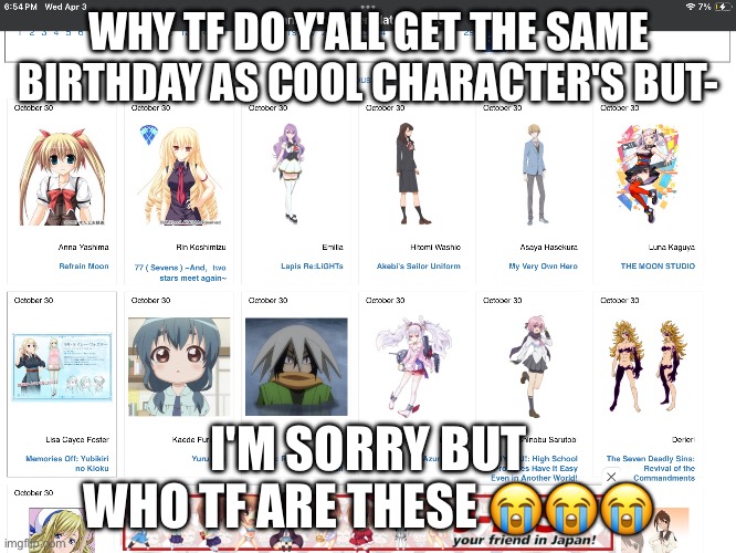 Whyyyy ???? | WHY TF DO Y'ALL GET THE SAME BIRTHDAY AS COOL CHARACTER'S BUT-; I'M SORRY BUT WHO TF ARE THESE 😭😭😭 | made w/ Imgflip meme maker
