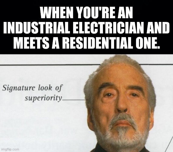 Electricians | WHEN YOU'RE AN INDUSTRIAL ELECTRICIAN AND MEETS A RESIDENTIAL ONE. | image tagged in count dooku signature look of superiority,electric,electricity,industrial | made w/ Imgflip meme maker