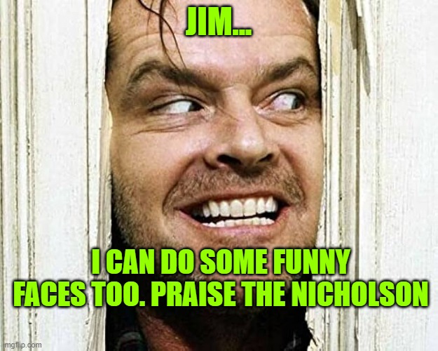 JIM... I CAN DO SOME FUNNY FACES TOO. PRAISE THE NICHOLSON | made w/ Imgflip meme maker