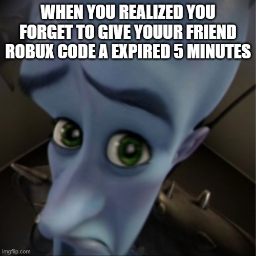 Megamind peeking | WHEN YOU REALIZED YOU FORGET TO GIVE YOUUR FRIEND ROBUX CODE A EXPIRED 5 MINUTES | image tagged in megamind peeking | made w/ Imgflip meme maker