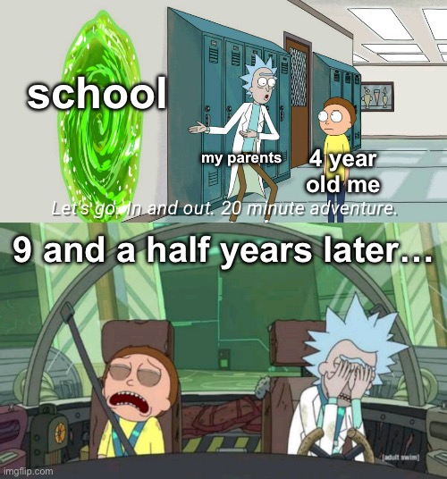 little school meme to help you through your day :) | school; my parents; 4 year old me; 9 and a half years later… | image tagged in 20 minute adventure rick morty,school,memes,funny | made w/ Imgflip meme maker