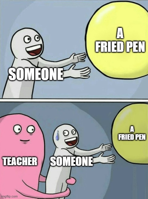 Running Away Balloon Meme | A FRIED PEN; SOMEONE; A FRIED PEN; TEACHER; SOMEONE | image tagged in memes,running away balloon | made w/ Imgflip meme maker