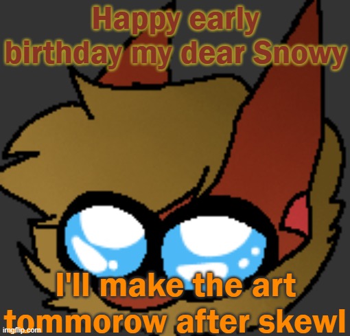 <3 | Happy early birthday my dear Snowy; I'll make the art tommorow after skewl | image tagged in mommy | made w/ Imgflip meme maker